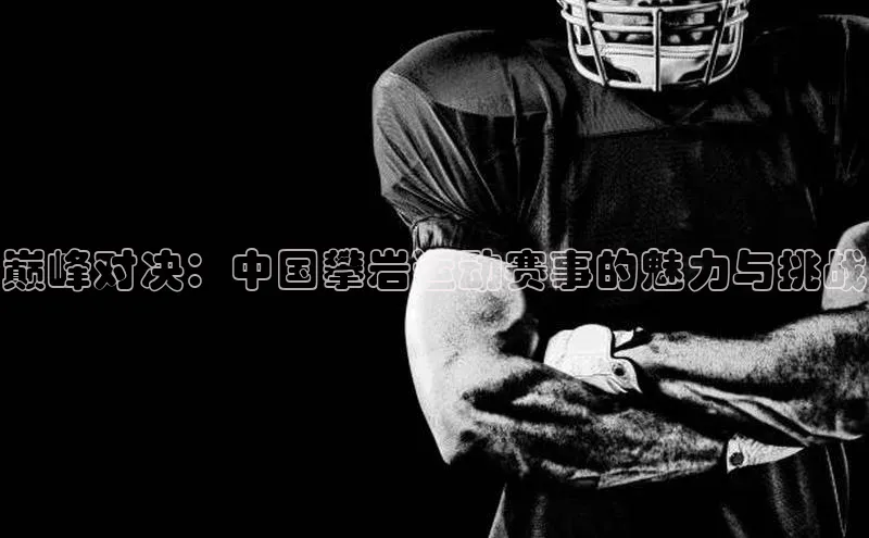 巅峰对决：中国攀岩运动赛事的魅力与挑战
