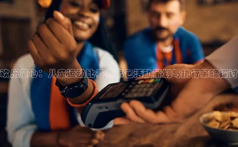 欢乐童心：儿童运动比赛赛事包活动策划与执行策略探讨