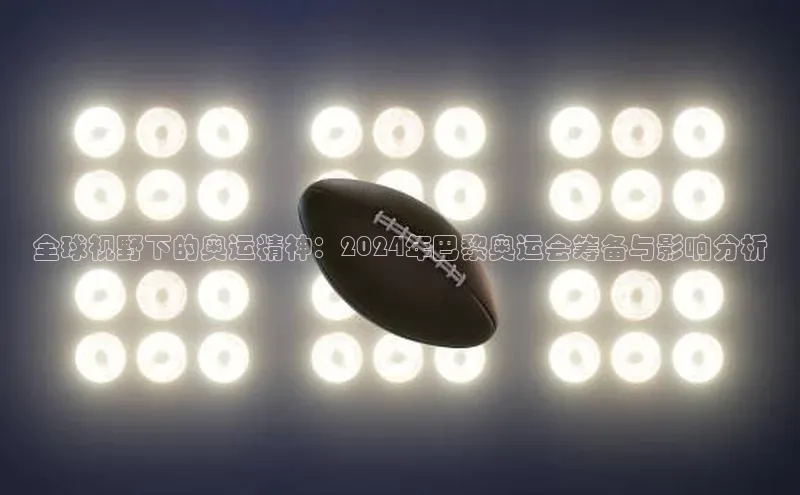 全球视野下的奥运精神：2024年巴黎奥运会筹备与影响分析