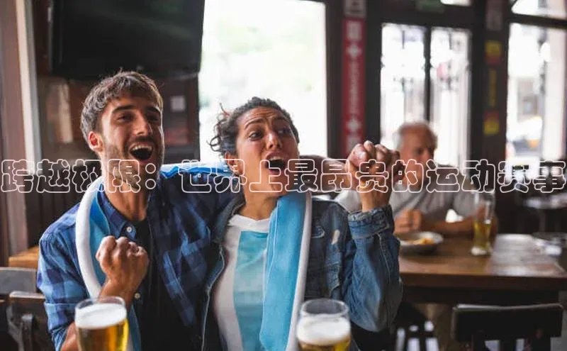 跨越极限：世界上最昂贵的运动赛事