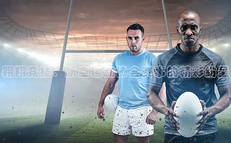 翱翔竞技：航空运动协会赛事的精彩纷呈