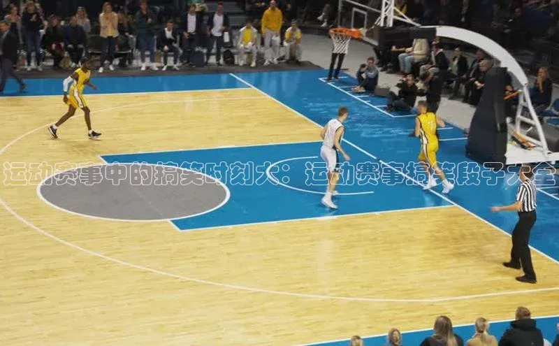 运动赛事中的搞笑时刻大：运动赛事搞笑段子大全